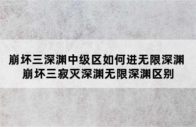 崩坏三深渊中级区如何进无限深渊 崩坏三寂灭深渊无限深渊区别